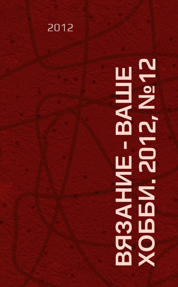 Вязание - ваше хобби. 2012, № 12