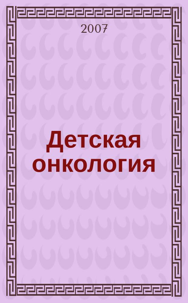 Детская онкология : Ежекварт. теорет. и науч.-практ. журн. 2007, № 2