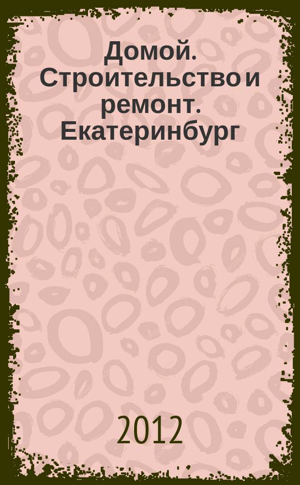 Домой. Строительство и ремонт. Екатеринбург : рекламное издание. 2012, № 39 (375)