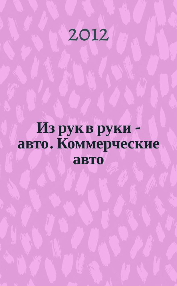 Из рук в руки - авто. Коммерческие авто : еженедельник фотообъявлений. 2012, № 43 (808)