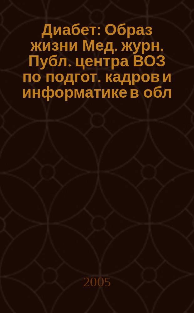 Диабет : Образ жизни Мед. журн. Публ. центра ВОЗ по подгот. кадров и информатике в обл. диабета. (Центр. ин-т усоверш. врачей, Москва. СССР) и Центра ВОЗ по диабету (Междунар. Диабетол. центр. Миннеаполис, США) в сотрудничестве с ВОЗ. 2005, 6