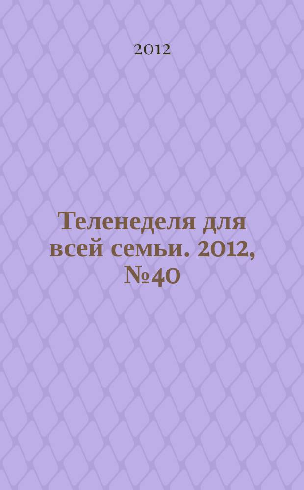 Теленеделя для всей семьи. 2012, № 40 (339)