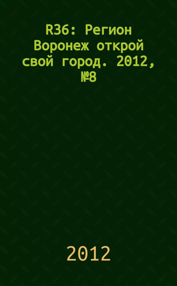 R36 : Регион Воронеж открой свой город. 2012, № 8 (13)