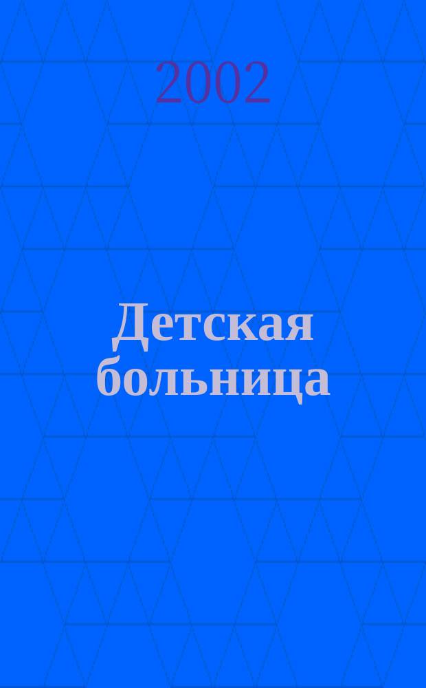 Детская больница : Практика. Наука. Технологии. Упр. Экономика. Документы. Информ. Науч.-практ. журн. для педиатров и организаторов дет. здравоохранения. 2002, № 1 (7)