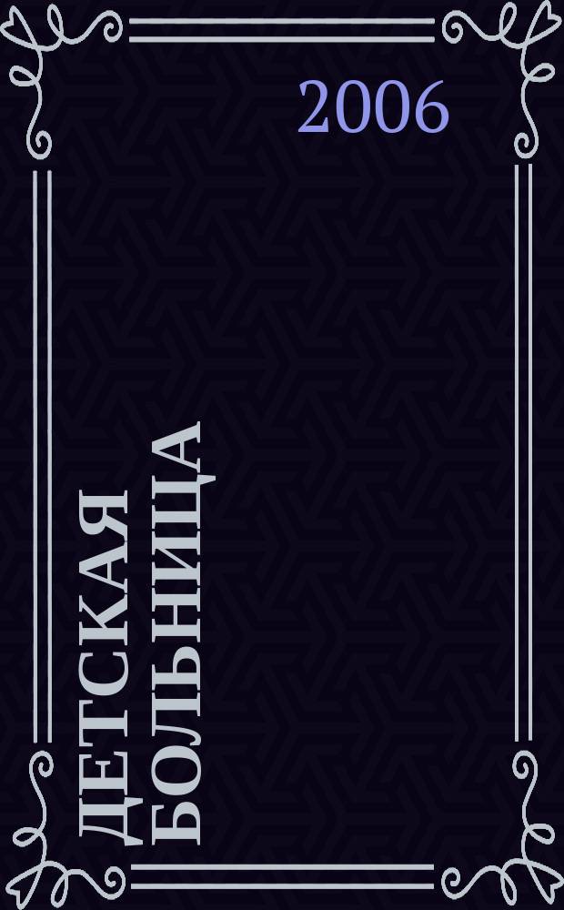 Детская больница : Практика. Наука. Технологии. Упр. Экономика. Документы. Информ. Науч.-практ. журн. для педиатров и организаторов дет. здравоохранения. 2006, № 3 (25)
