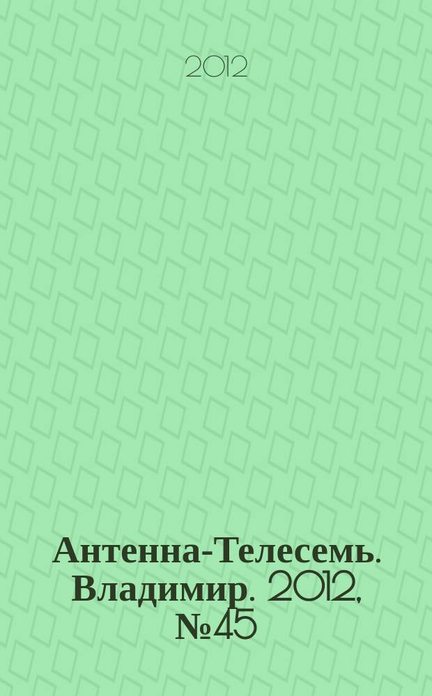 Антенна-Телесемь. Владимир. 2012, № 45 (201)