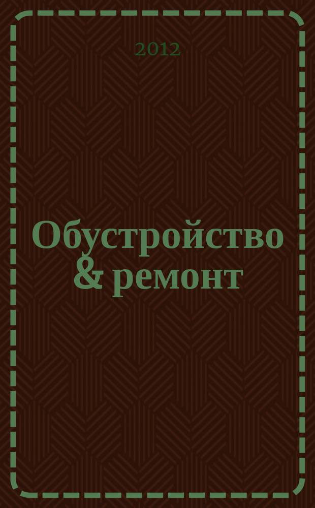 Обустройство & ремонт : еженедельный информационно-рекламный журнал. 2012, № 45 (637)