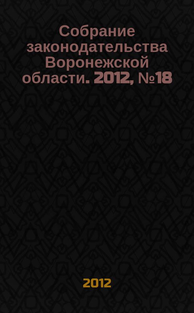 Собрание законодательства Воронежской области. 2012, № 18 (78)