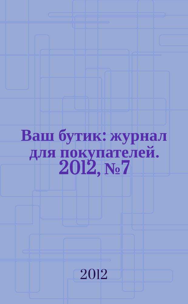 Ваш бутик : журнал для покупателей. 2012, № 7 (99)