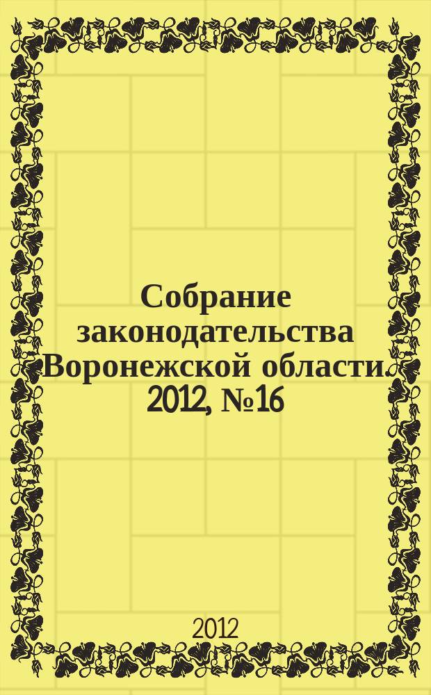 Собрание законодательства Воронежской области. 2012, № 16 (76), ч. 1