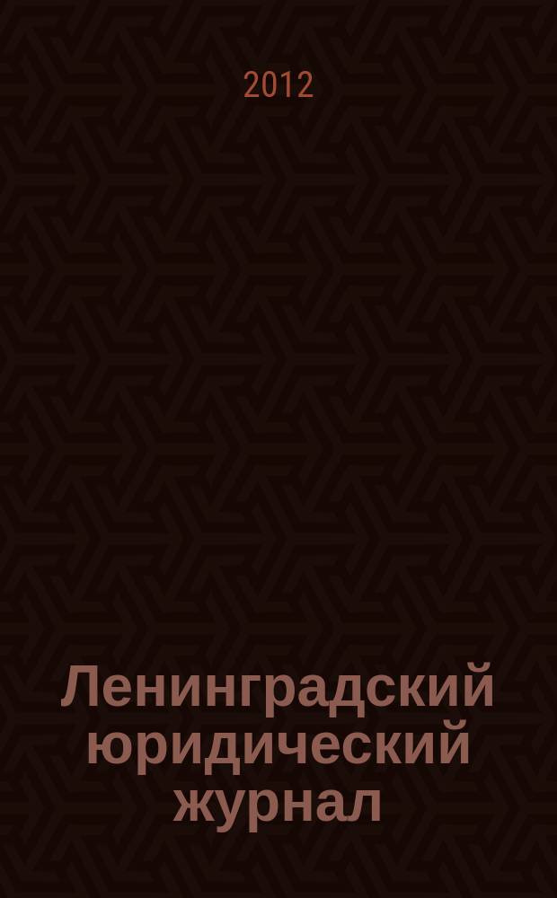 Ленинградский юридический журнал : научно-теоретический и информационно-практический межрегиональный журнал. 2012, № 1 (27)