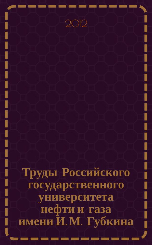 Труды Российского государственного университета нефти и газа имени И. М. Губкина : сборник научных статей по проблемам нефти и газа. 2012, № 2 (267)