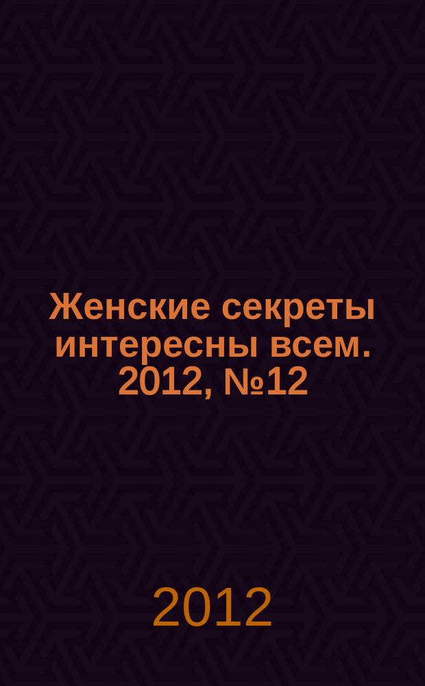 Женские секреты интересны всем. 2012, № 12