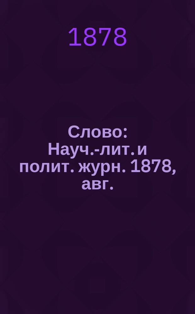 Слово : Науч.-лит. и полит. журн. 1878, авг.
