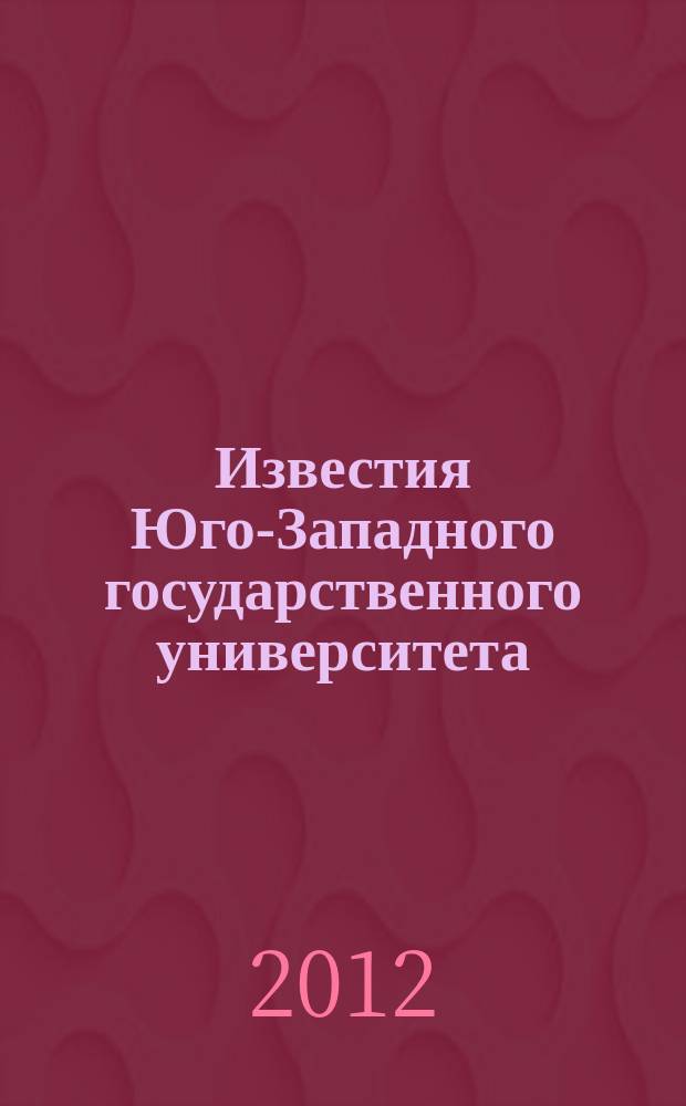 Известия Юго-Западного государственного университета : научный рецензируемый журнал. 2012, № 1