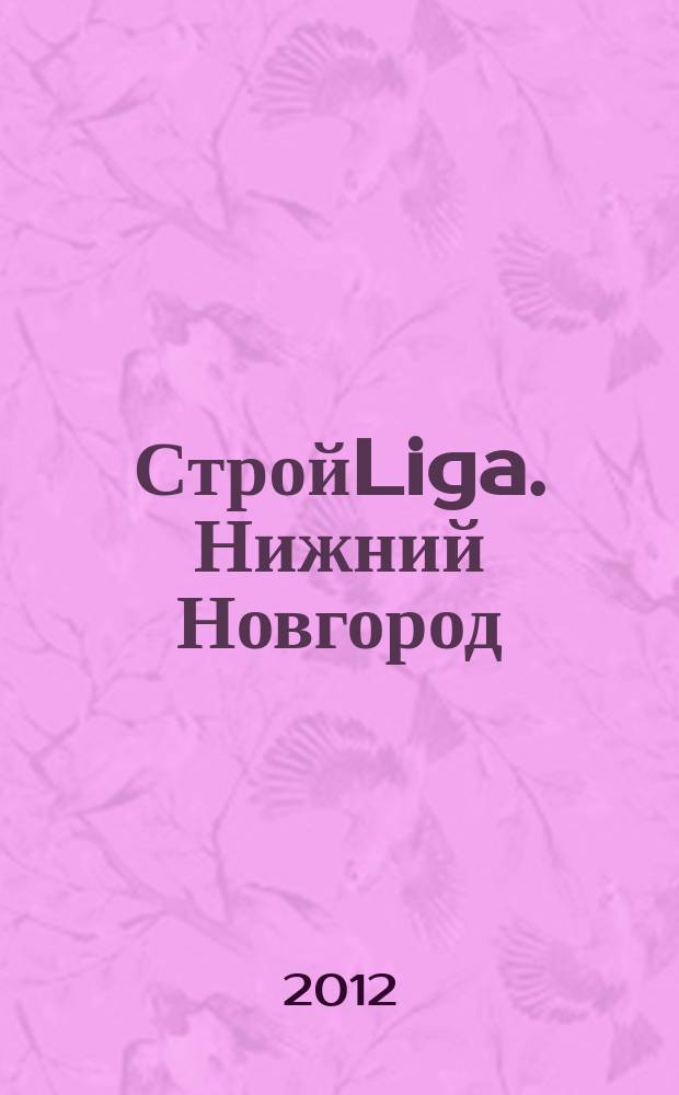 СтройLiga. Нижний Новгород : рекламно-информационное издание. 2012, № 4 (4)