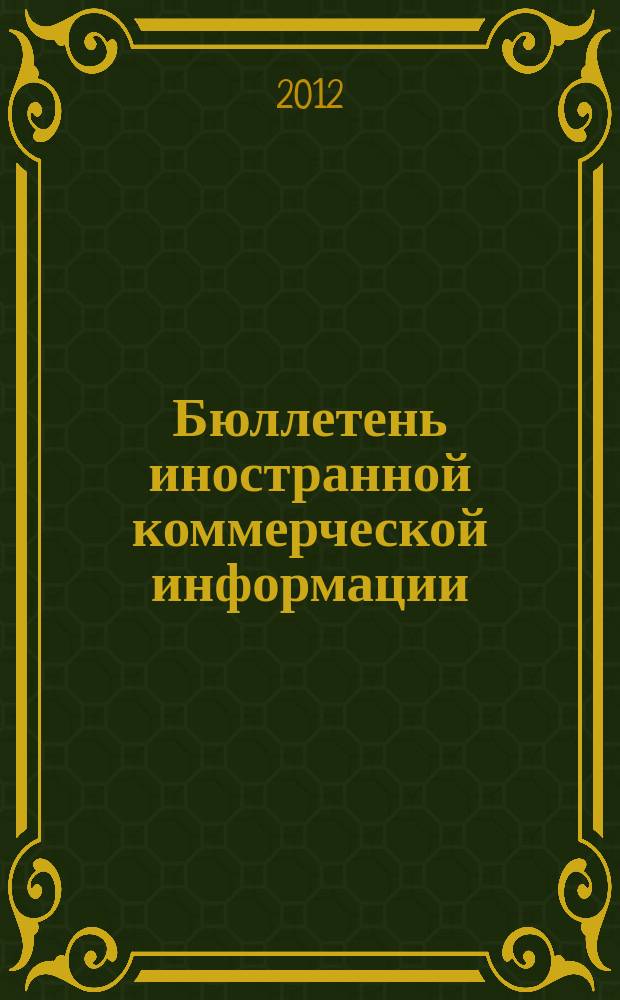 Бюллетень иностранной коммерческой информации : Издается Науч.-исслед. конъюнктурным ин-том М-ва внешней торговли СССР. 2012, № 117 (9961)