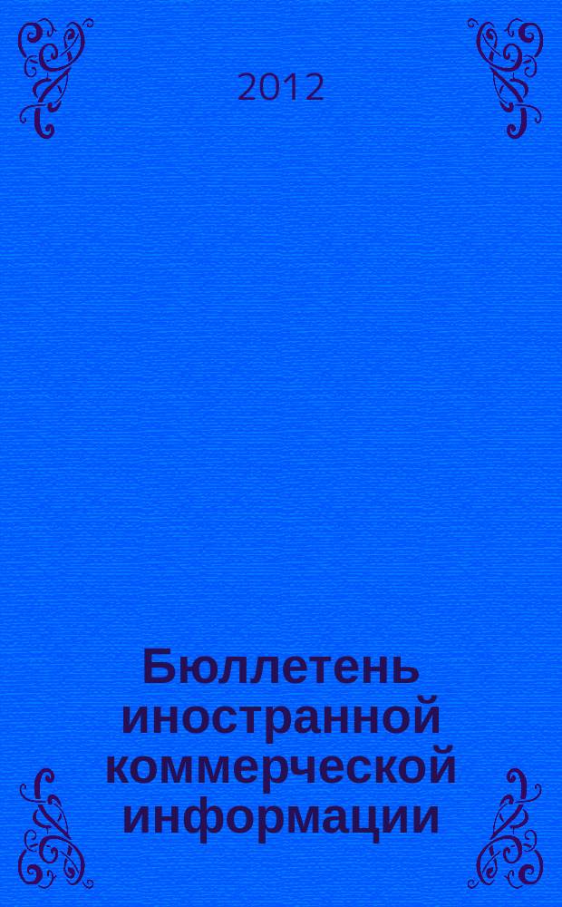 Бюллетень иностранной коммерческой информации : Издается Науч.-исслед. конъюнктурным ин-том М-ва внешней торговли СССР. 2012, № 122 (9964)