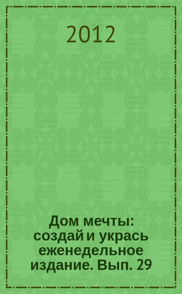 Дом мечты : создай и укрась еженедельное издание. Вып. 29