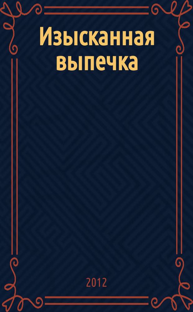 Изысканная выпечка : лучшие рецепты мировой кухни. 2012, № 8