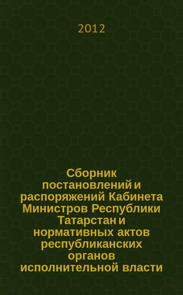 Сборник постановлений и распоряжений Кабинета Министров Республики Татарстан и нормативных актов республиканских органов исполнительной власти : (Офиц. тексты, коммент., разъяснения, консультации). 2012, № 66