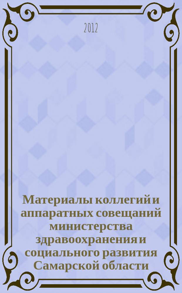 Материалы коллегий и аппаратных совещаний министерства здравоохранения и социального развития Самарской области : приложение к журналу "Информационный вестник здравоохранения и социального развития Самарской области". 2012, № 5 (113)