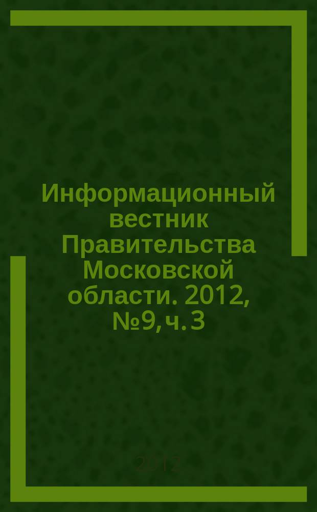 Информационный вестник Правительства Московской области. 2012, № 9, ч. 3