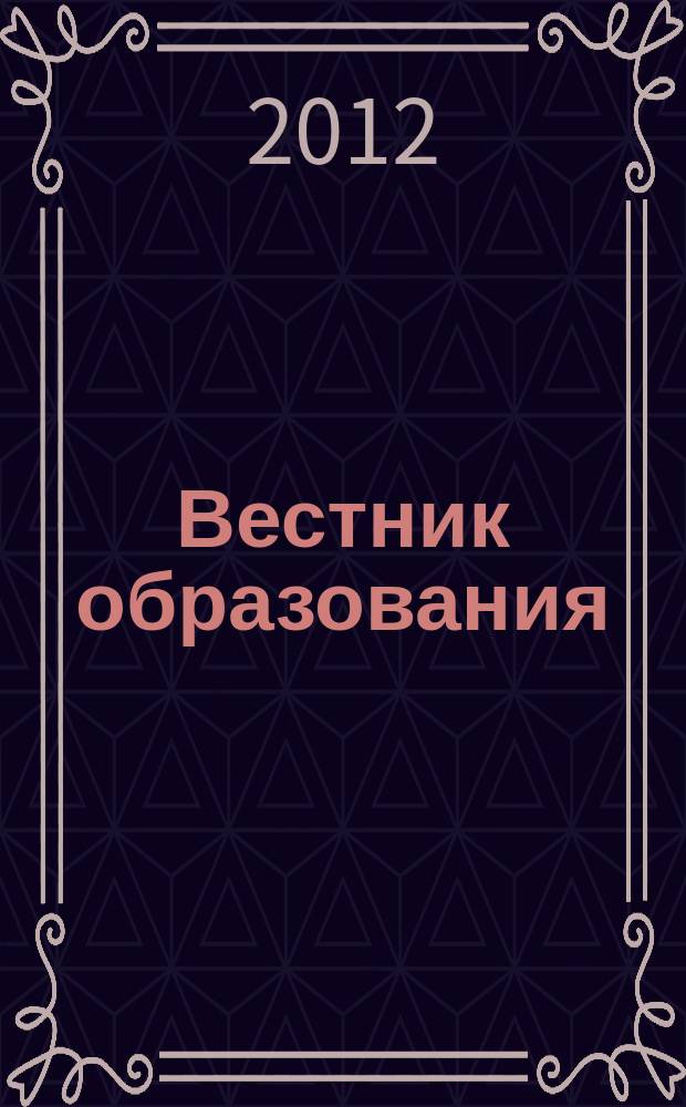 Вестник образования : Сб. приказов и инструкций М-ва образования Рос. Федерации Офиц. изд. М-ва образования Рос. Федерации. 2012, № 19 (2745)