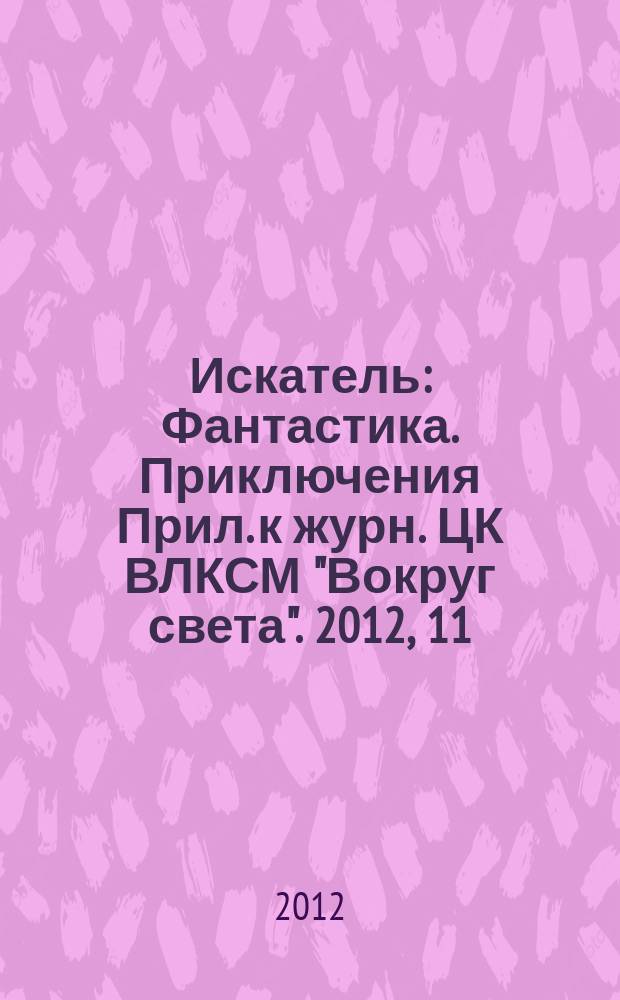 Искатель : Фантастика. Приключения Прил. к журн. ЦК ВЛКСМ "Вокруг света". 2012, 11 (406)