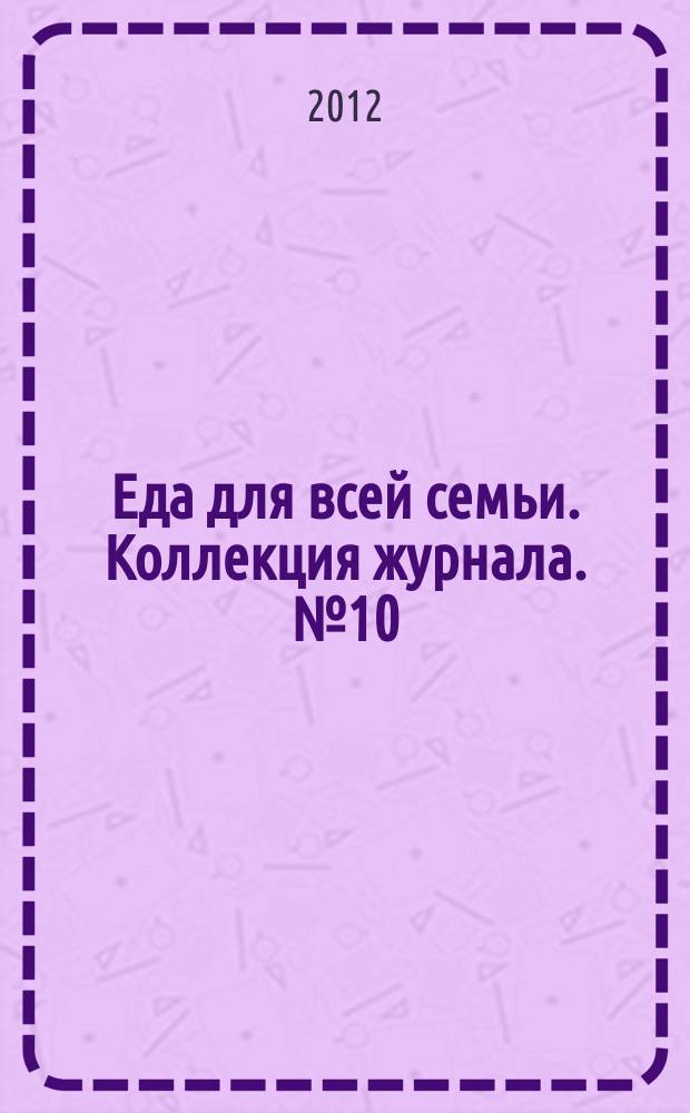 Еда для всей семьи. Коллекция журнала. № 10 : Домашние пирожки