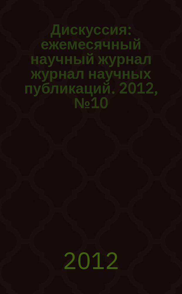 Дискуссия : ежемесячный научный журнал журнал научных публикаций. 2012, № 10 (28)