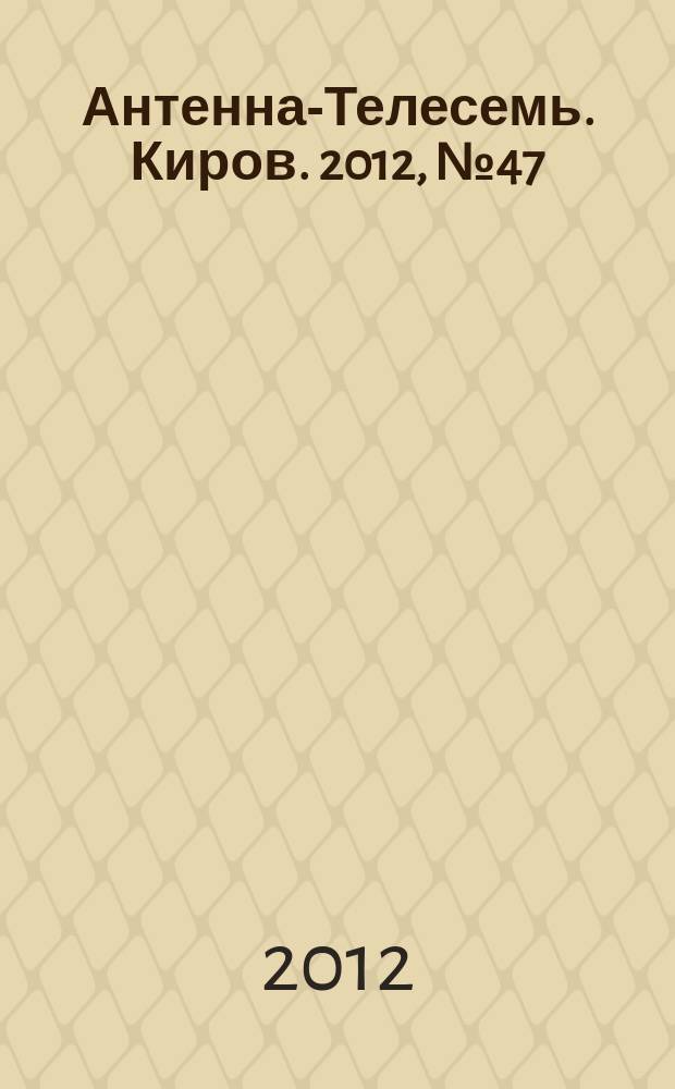 Антенна-Телесемь. Киров. 2012, № 47 (634)
