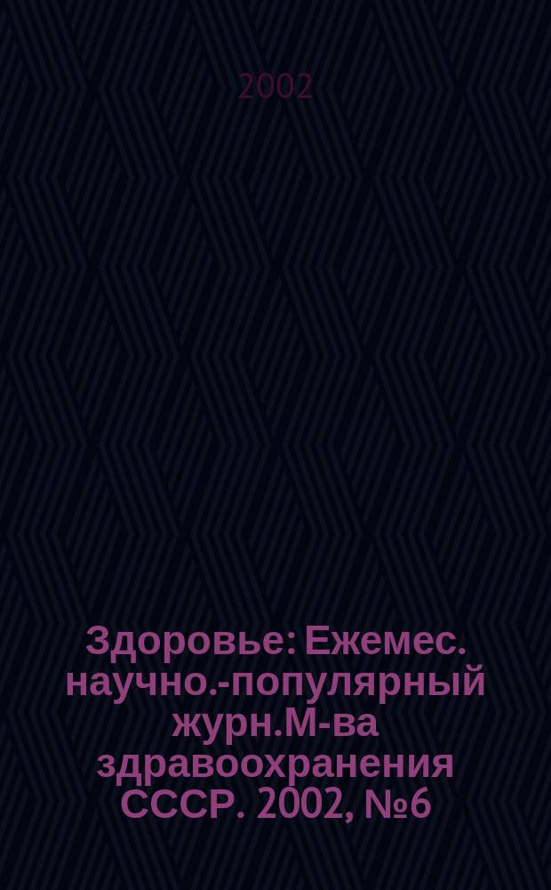Здоровье : Ежемес. научно.-популярный журн. М-ва здравоохранения СССР. 2002, № 6 (567)
