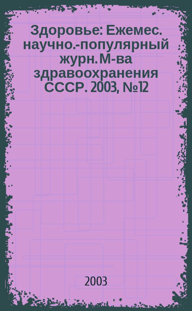 Здоровье : Ежемес. научно.-популярный журн. М-ва здравоохранения СССР. 2003, № 12 (585)