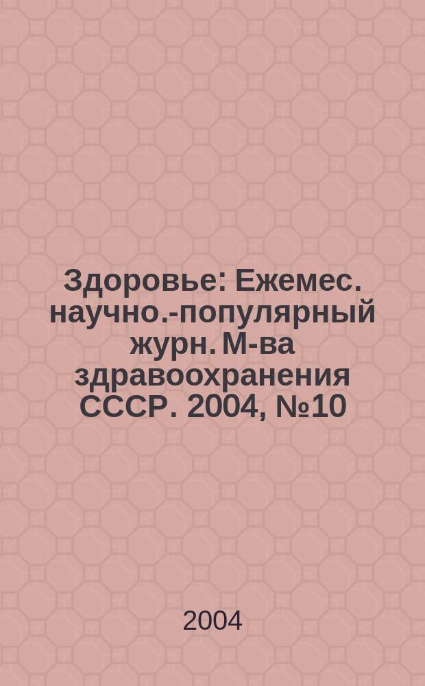 Здоровье : Ежемес. научно.-популярный журн. М-ва здравоохранения СССР. 2004, № 10 (595)