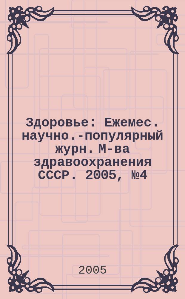 Здоровье : Ежемес. научно.-популярный журн. М-ва здравоохранения СССР. 2005, № 4 (601)