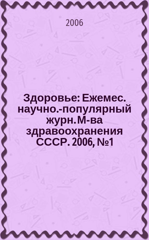 Здоровье : Ежемес. научно.-популярный журн. М-ва здравоохранения СССР. 2006, № 1 (610)