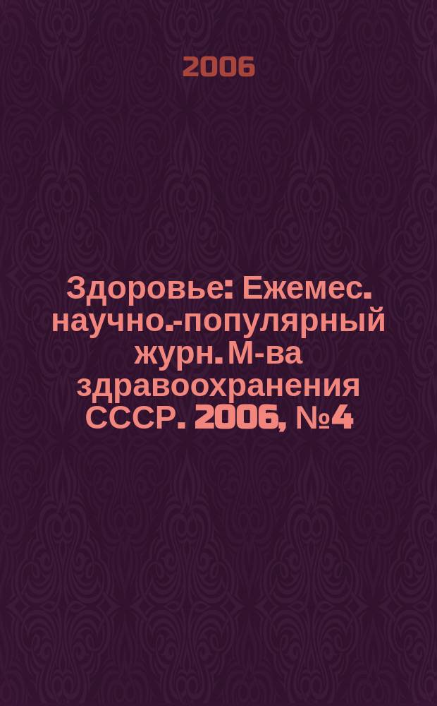 Здоровье : Ежемес. научно.-популярный журн. М-ва здравоохранения СССР. 2006, № 4 (613)