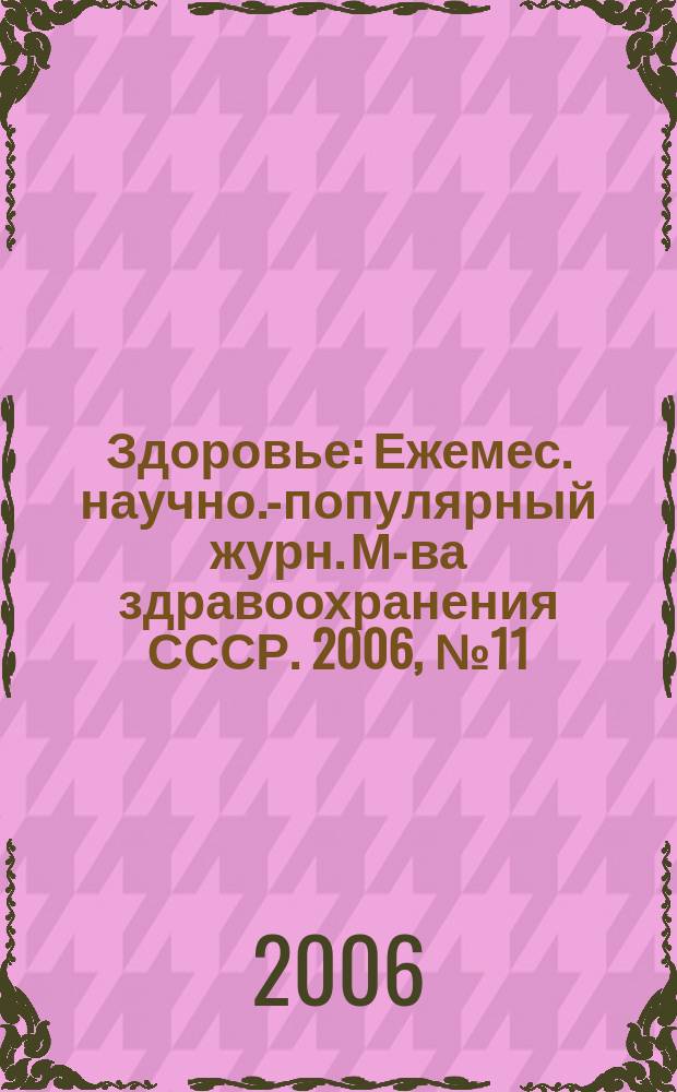 Здоровье : Ежемес. научно.-популярный журн. М-ва здравоохранения СССР. 2006, № 11 (620)