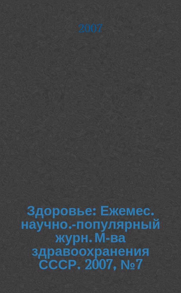 Здоровье : Ежемес. научно.-популярный журн. М-ва здравоохранения СССР. 2007, № 7 (626)