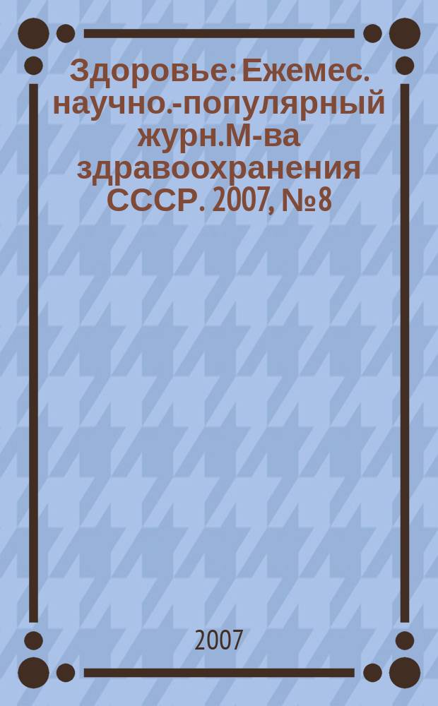 Здоровье : Ежемес. научно.-популярный журн. М-ва здравоохранения СССР. 2007, № 8 (627)