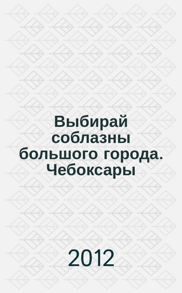 Выбирай соблазны большого города. Чебоксары : рекламно-информационный журнал. 2012, № 11 (48)
