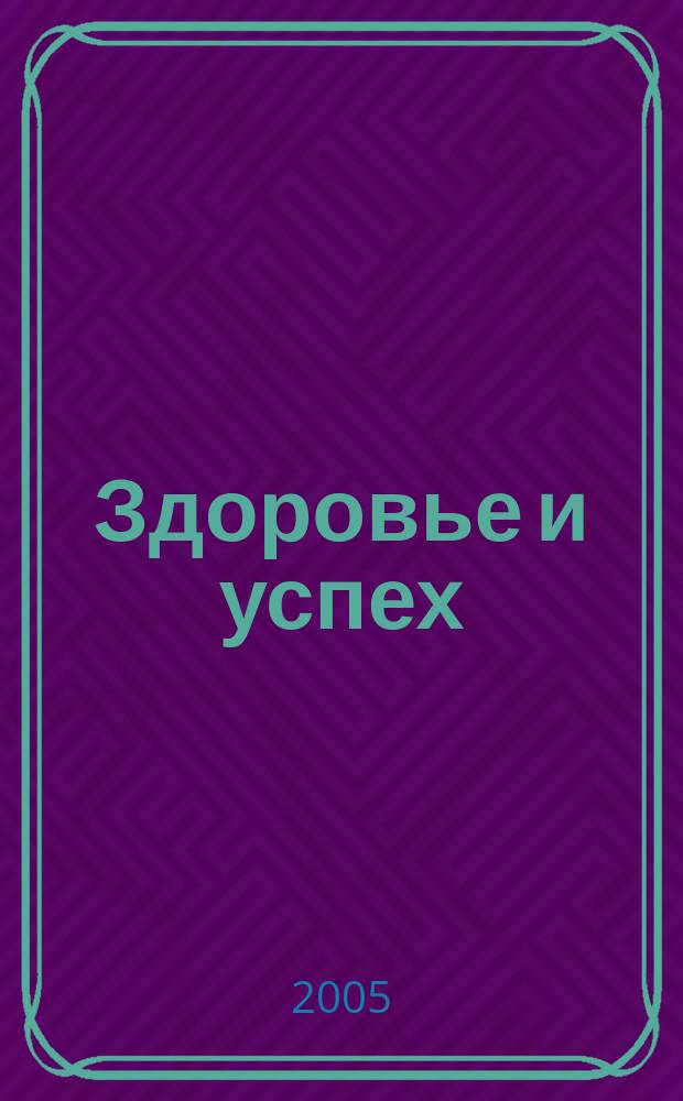Здоровье и успех : Попул. мед. журн. 2005, № 1 (105)