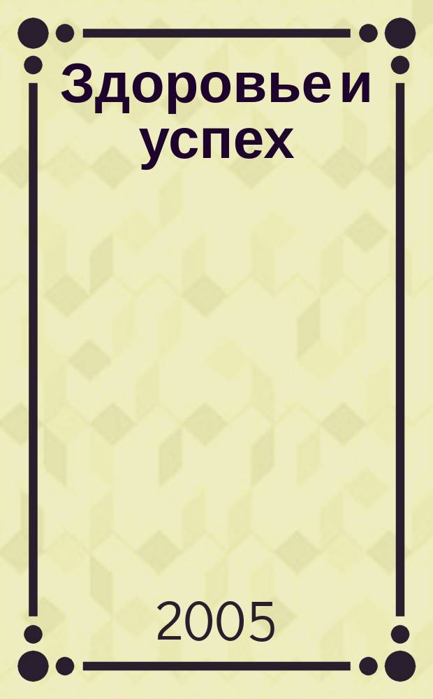 Здоровье и успех : Попул. мед. журн. 2005, № 8 (112)