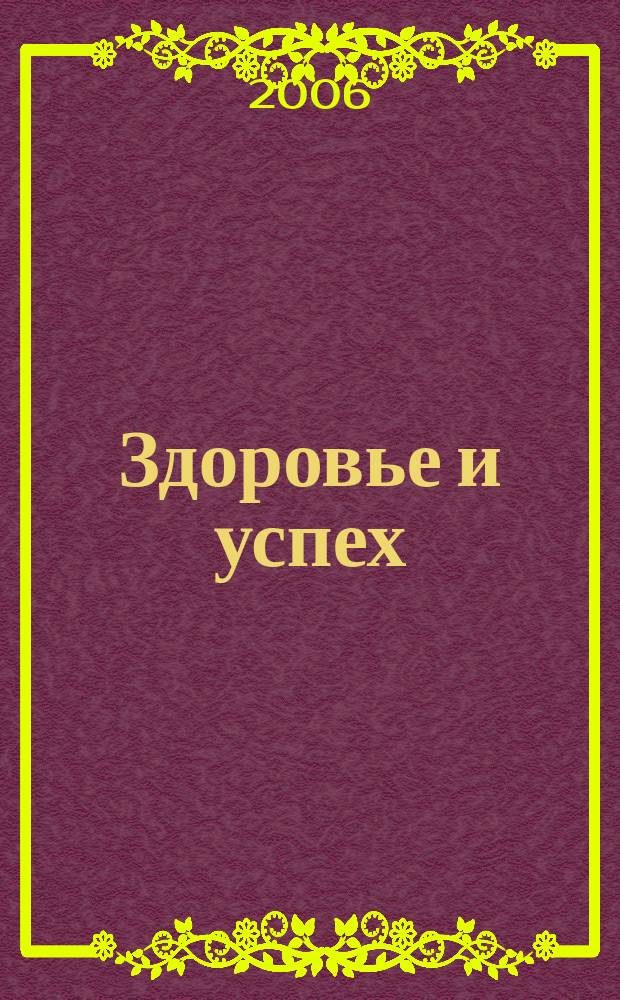 Здоровье и успех : Попул. мед. журн. 2006, № 10 (126)
