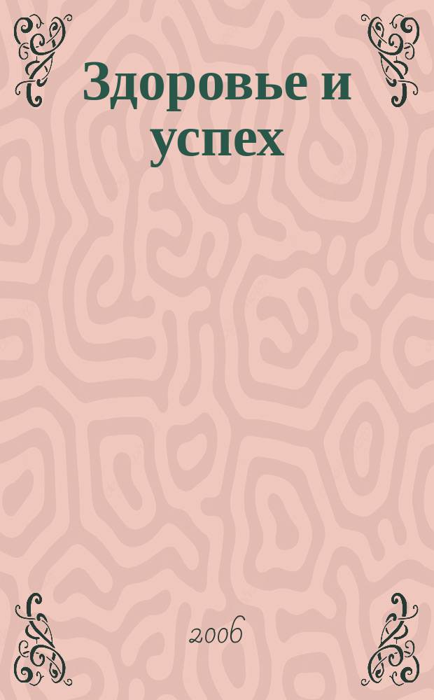Здоровье и успех : Попул. мед. журн. 2006, № 12 (128)