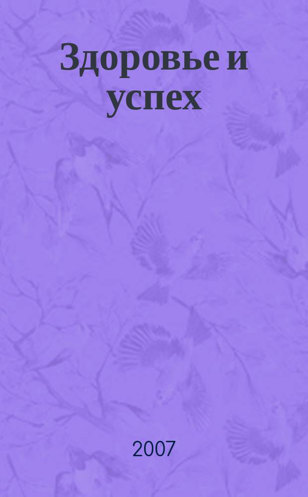 Здоровье и успех : Попул. мед. журн. 2007, № 7 (135)