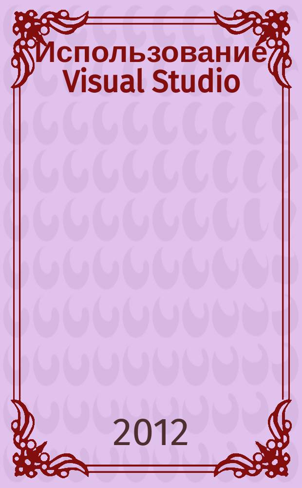Использование Visual Studio : Ежемес. изд. для разработчиков, применяющих Visual Studio Журн. для профессионалов. 2012, № 4 (100)