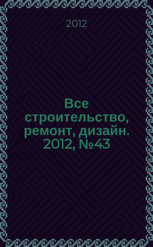 Все строительство, ремонт, дизайн. 2012, № 43 (118)