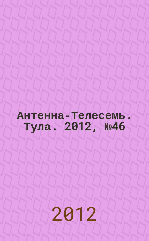Антенна-Телесемь. Тула. 2012, № 46 (414)